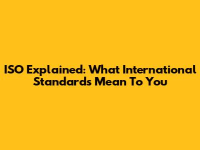 ISO Explained: What International Standards Mean To You