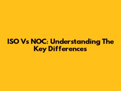 ISO Vs NOC: Understanding The Key Differences