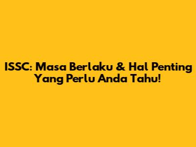 ISSC: Masa Berlaku & Hal Penting Yang Perlu Anda Tahu!
