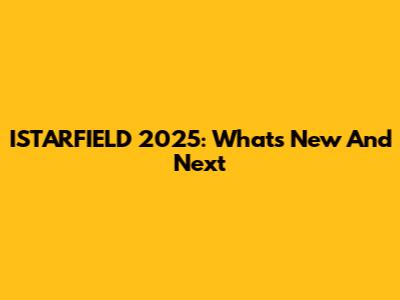 ISTARFIELD 2025: What's New And Next