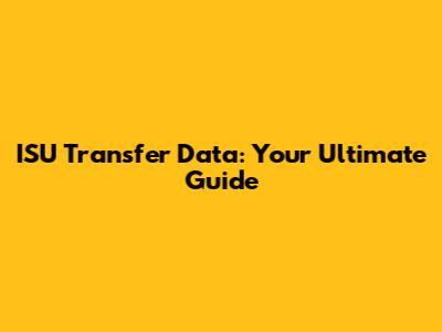 ISU Transfer Data: Your Ultimate Guide