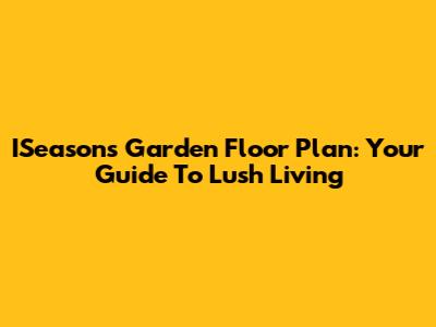 ISeasons Garden Floor Plan: Your Guide To Lush Living