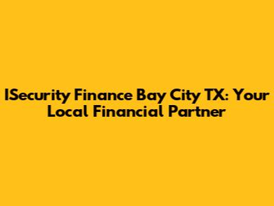 ISecurity Finance Bay City TX: Your Local Financial Partner
