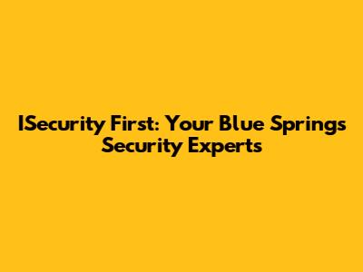 ISecurity First: Your Blue Springs Security Experts
