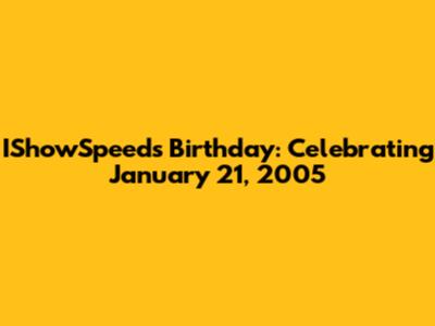 IShowSpeed's Birthday: Celebrating January 21, 2005