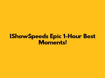 IShowSpeed's Epic 1-Hour Best Moments!