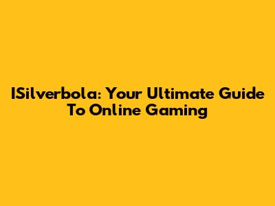 ISilverbola: Your Ultimate Guide To Online Gaming