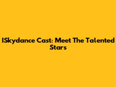 ISkydance Cast: Meet The Talented Stars