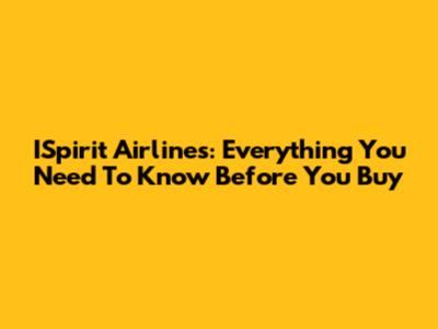 ISpirit Airlines: Everything You Need To Know Before You Buy