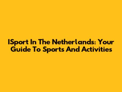 ISport In The Netherlands: Your Guide To Sports And Activities