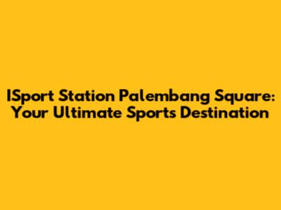 ISport Station Palembang Square: Your Ultimate Sports Destination