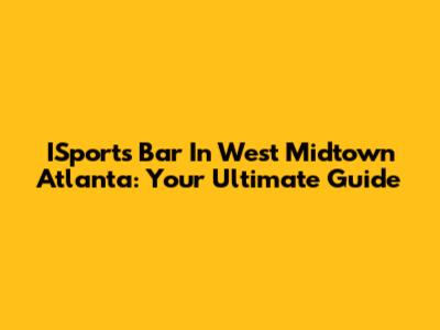 ISports Bar In West Midtown Atlanta: Your Ultimate Guide