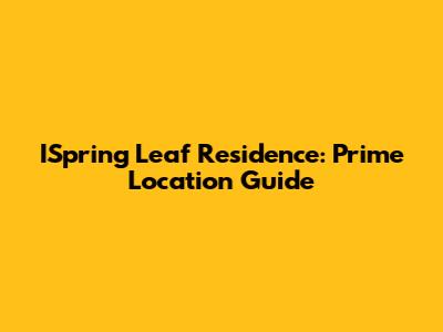 ISpring Leaf Residence: Prime Location Guide