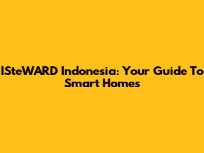 ISteWARD Indonesia: Your Guide To Smart Homes