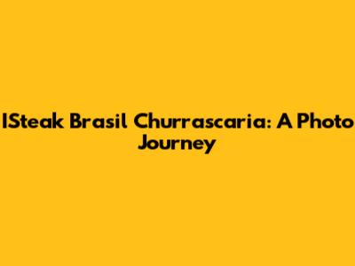 ISteak Brasil Churrascaria: A Photo Journey