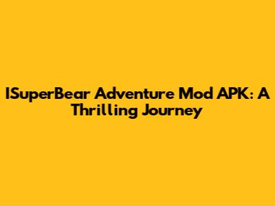 ISuperBear Adventure Mod APK: A Thrilling Journey