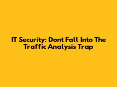 IT Security: Don't Fall Into The Traffic Analysis Trap