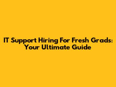 IT Support Hiring For Fresh Grads: Your Ultimate Guide