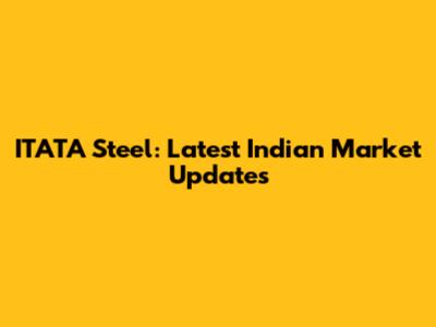 ITATA Steel: Latest Indian Market Updates