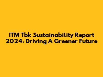 ITM Tbk Sustainability Report 2024: Driving A Greener Future