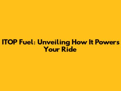 ITOP Fuel: Unveiling How It Powers Your Ride