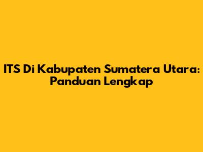 ITS Di Kabupaten Sumatera Utara: Panduan Lengkap