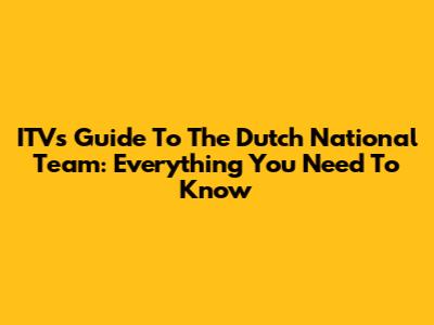ITV's Guide To The Dutch National Team: Everything You Need To Know