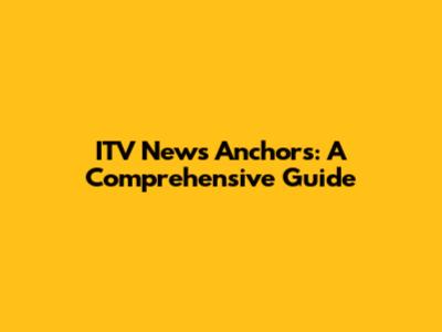 ITV News Anchors: A Comprehensive Guide