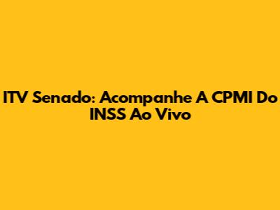 ITV Senado: Acompanhe A CPMI Do INSS Ao Vivo