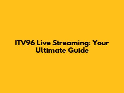ITV96 Live Streaming: Your Ultimate Guide