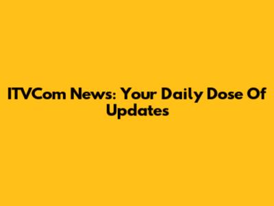 ITVCom News: Your Daily Dose Of Updates