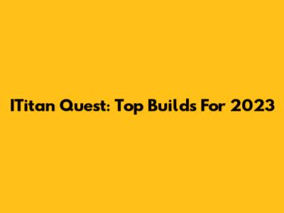 ITitan Quest: Top Builds For 2023