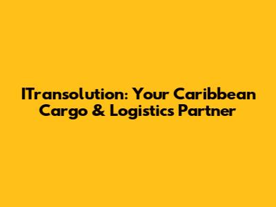 ITransolution: Your Caribbean Cargo & Logistics Partner