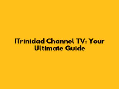 ITrinidad Channel TV: Your Ultimate Guide