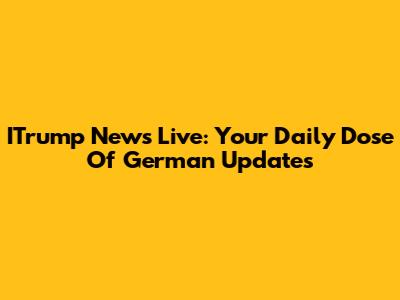 ITrump News Live: Your Daily Dose Of German Updates