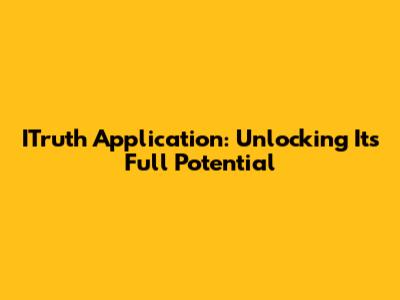 ITruth Application: Unlocking Its Full Potential