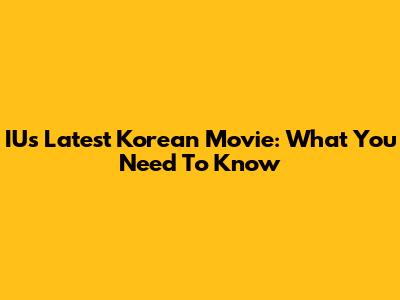 IU's Latest Korean Movie: What You Need To Know