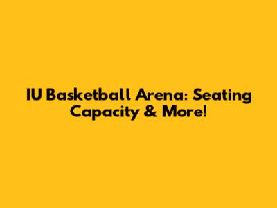 IU Basketball Arena: Seating Capacity & More!