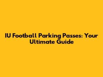IU Football Parking Passes: Your Ultimate Guide
