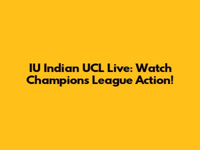 IU Indian UCL Live: Watch Champions League Action!