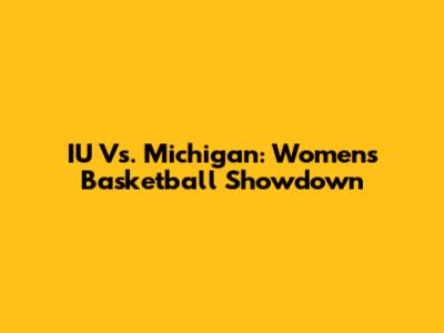 IU Vs. Michigan: Women's Basketball Showdown