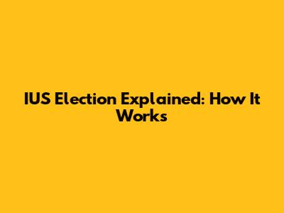IUS Election Explained: How It Works