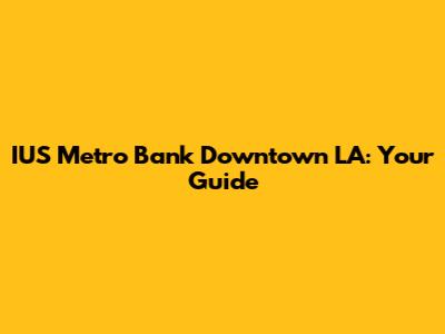 IUS Metro Bank Downtown LA: Your Guide