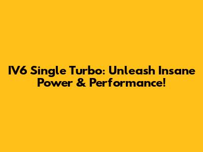 IV6 Single Turbo: Unleash Insane Power & Performance!