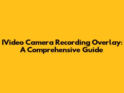 IVideo Camera Recording Overlay: A Comprehensive Guide