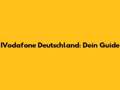IVodafone Deutschland: Dein Guide