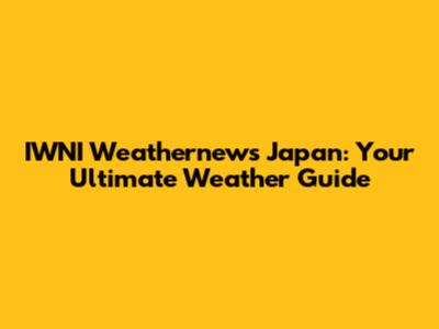 IWNI Weathernews Japan: Your Ultimate Weather Guide