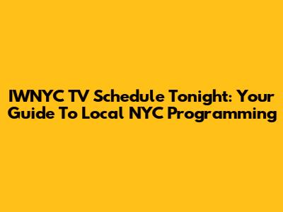 IWNYC TV Schedule Tonight: Your Guide To Local NYC Programming
