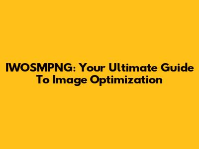 IWOSMPNG: Your Ultimate Guide To Image Optimization