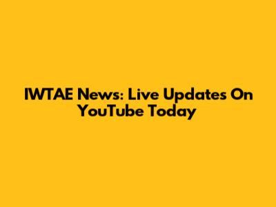 IWTAE News: Live Updates On YouTube Today